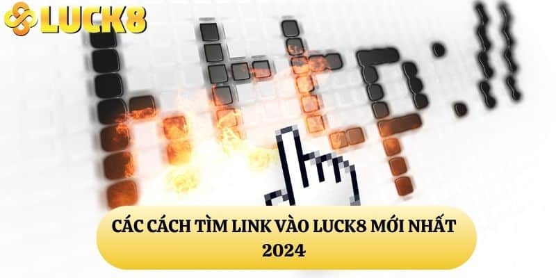 Các cách tìm link vào LUCK8 mới nhất 2024