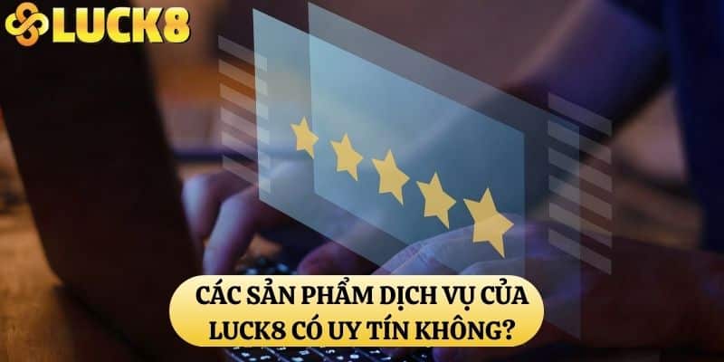 Các sản phẩm dịch vụ của LUCK8 có uy tín không?