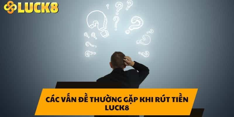 Các Vấn Đề Thường Gặp Khi Rút Tiền LUCK8