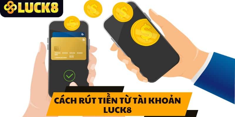 Cách Rút Tiền Từ Tài Khoản LUCK8