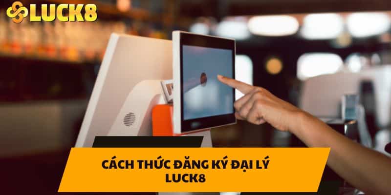 Cách thức đăng kýi Đại lý LUCK8