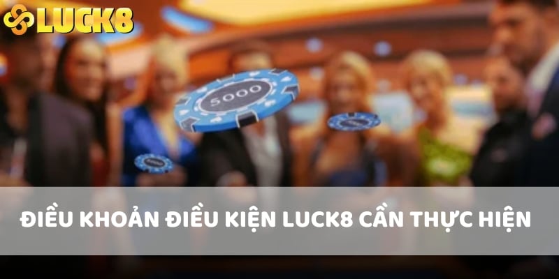 Điều khoản điều kiện LUCK8 cần thực hiện