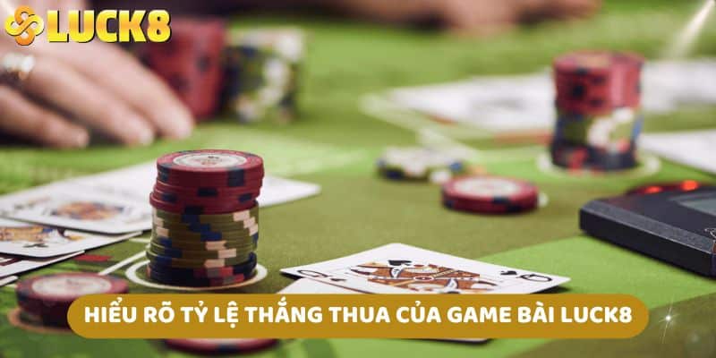 Hiểu rõ tỷ lệ thắng thua của game bài LUCK8