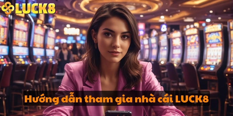 Hướng dẫn tham gia nhà cái LUCK8