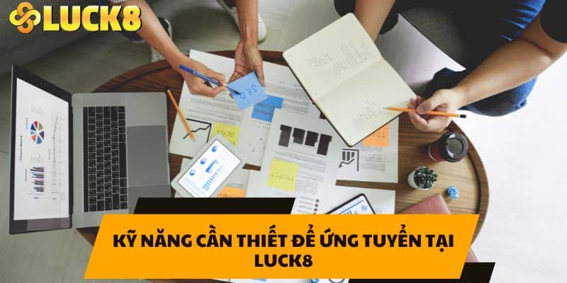 Kỹ năng cần thiết để ứng tuyển tại LUCK8