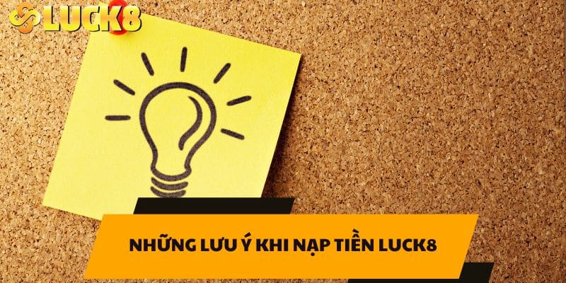 Những lưu ý khi nạp tiền LUCK8