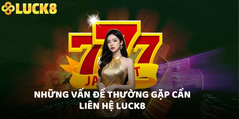 Những vấn đề thường gặp cần liên hệ LUCK8