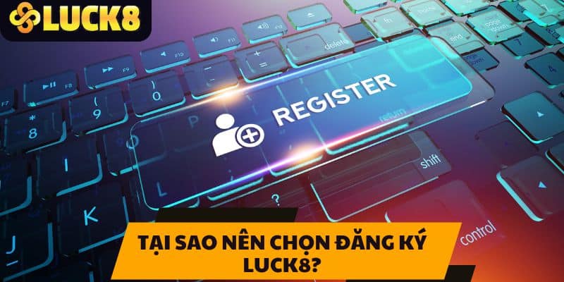 Tại sao nên chọn đăng ký LUCK8?