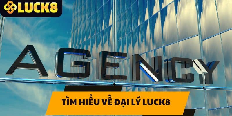 Tìm hiểu về Đại lý LUCK8