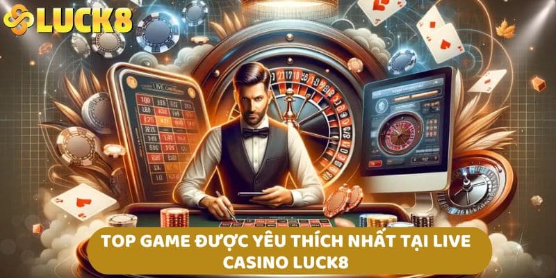 Top game được yêu thích nhất tại live casino LUCK8