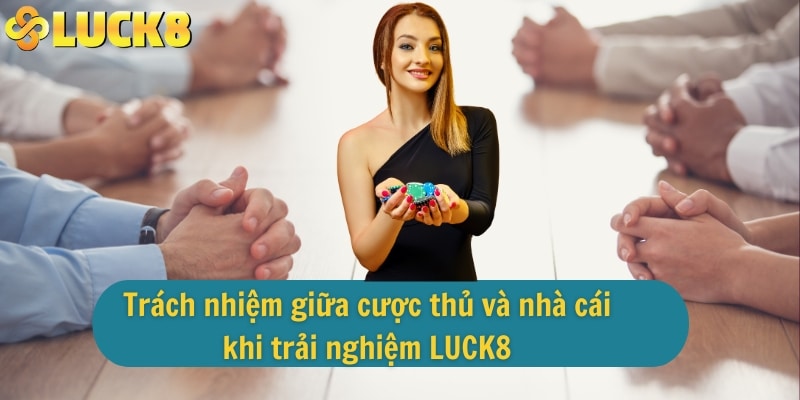 Trách nhiệm giữa cược thủ và nhà cái khi trải nghiệm LUCK8