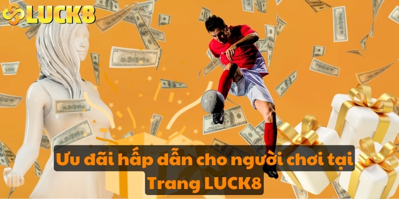 Ưu đãi hấp dẫn cho người chơi tại Trang LUCK8